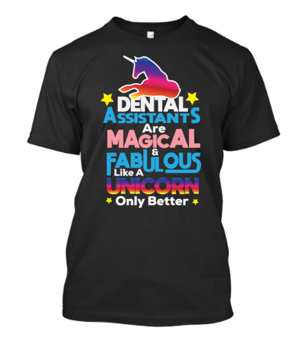 Dental Assistants Are Magical And Fabulous Like A Unicorn Only Better T-Shirt