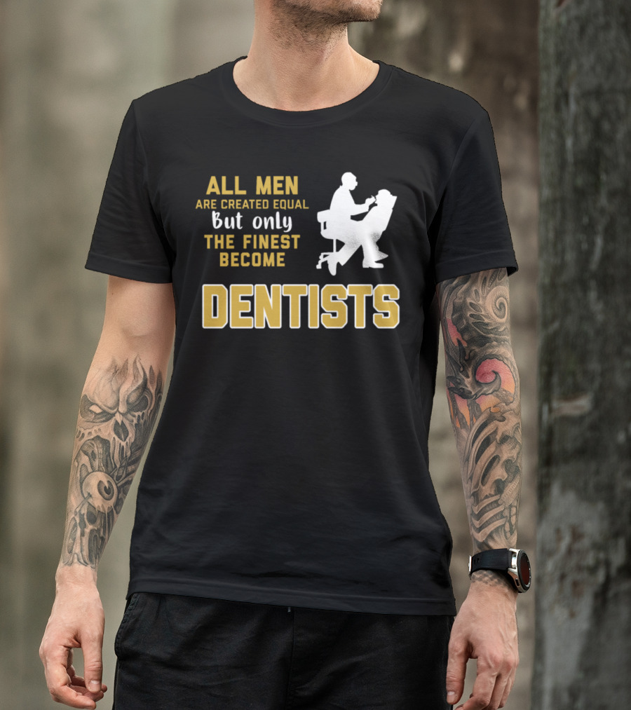 All Men Are Created Equal But Only The Finest Become Dentists T-Shirt