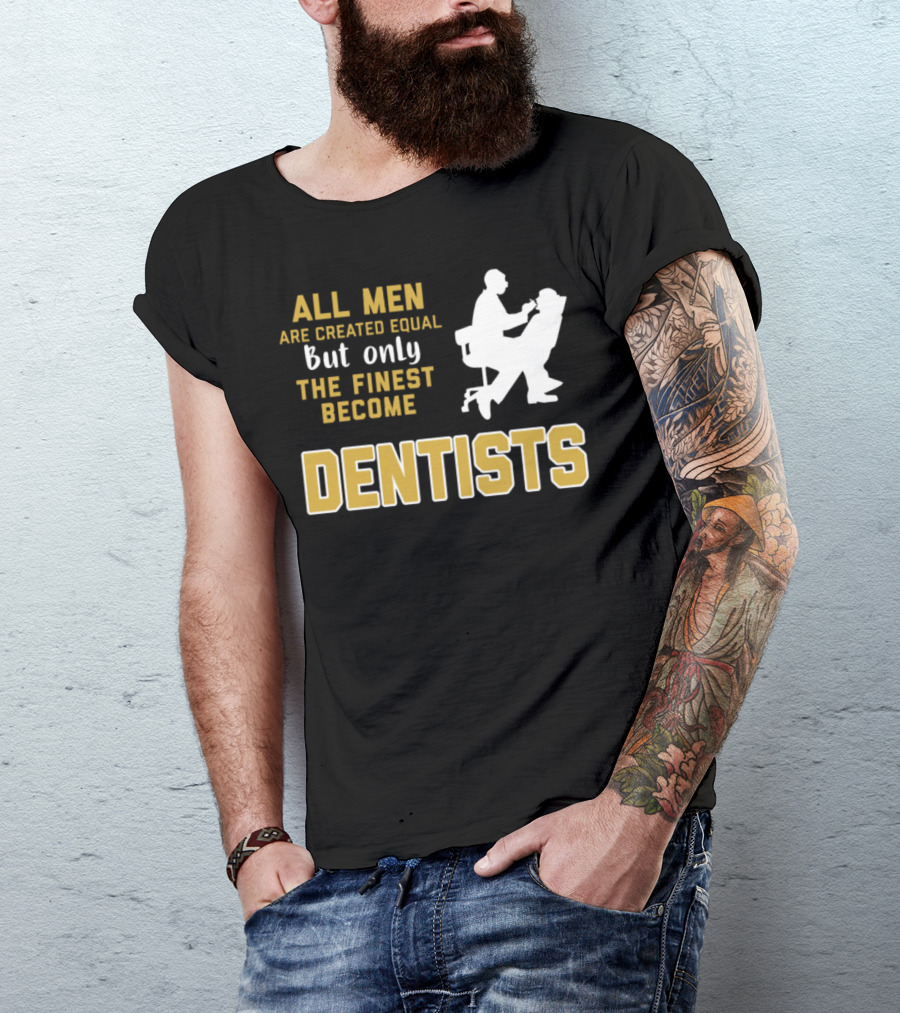 All Men Are Created Equal But Only The Finest Become Dentists T-Shirt