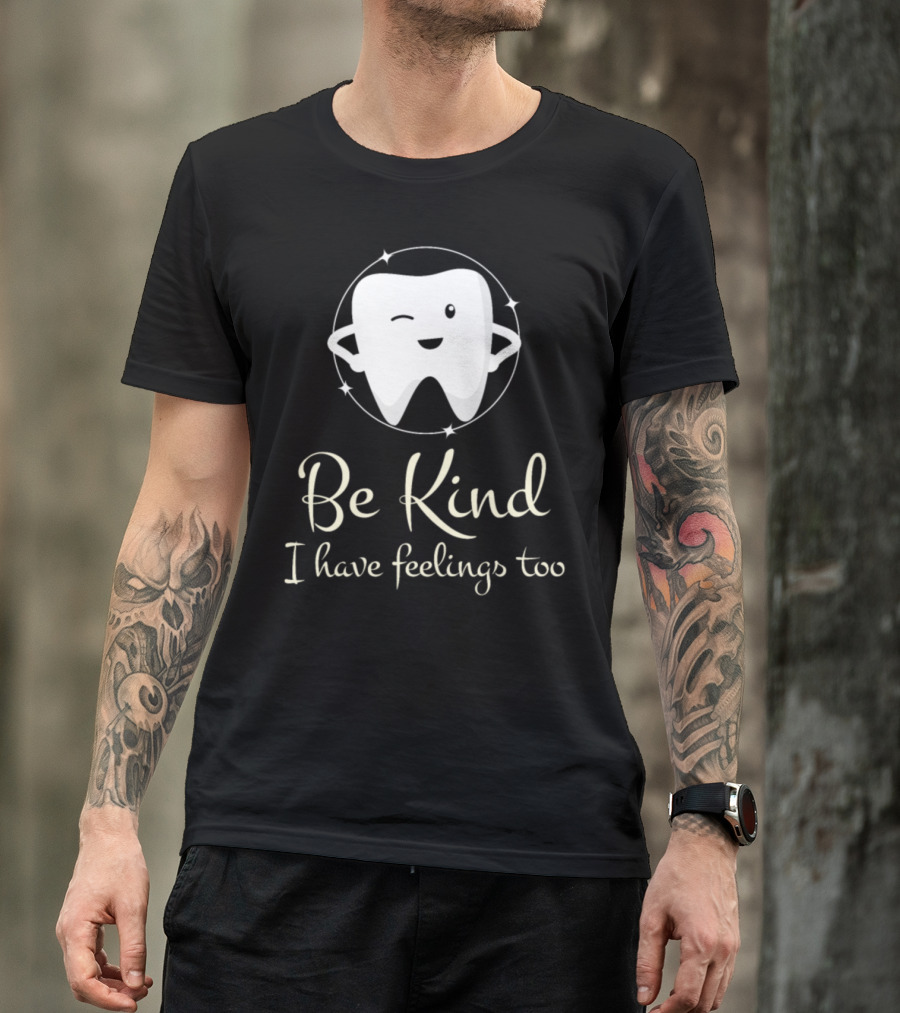 Be Kind I Have Feelings Too Funny For Dentist T-Shirt
