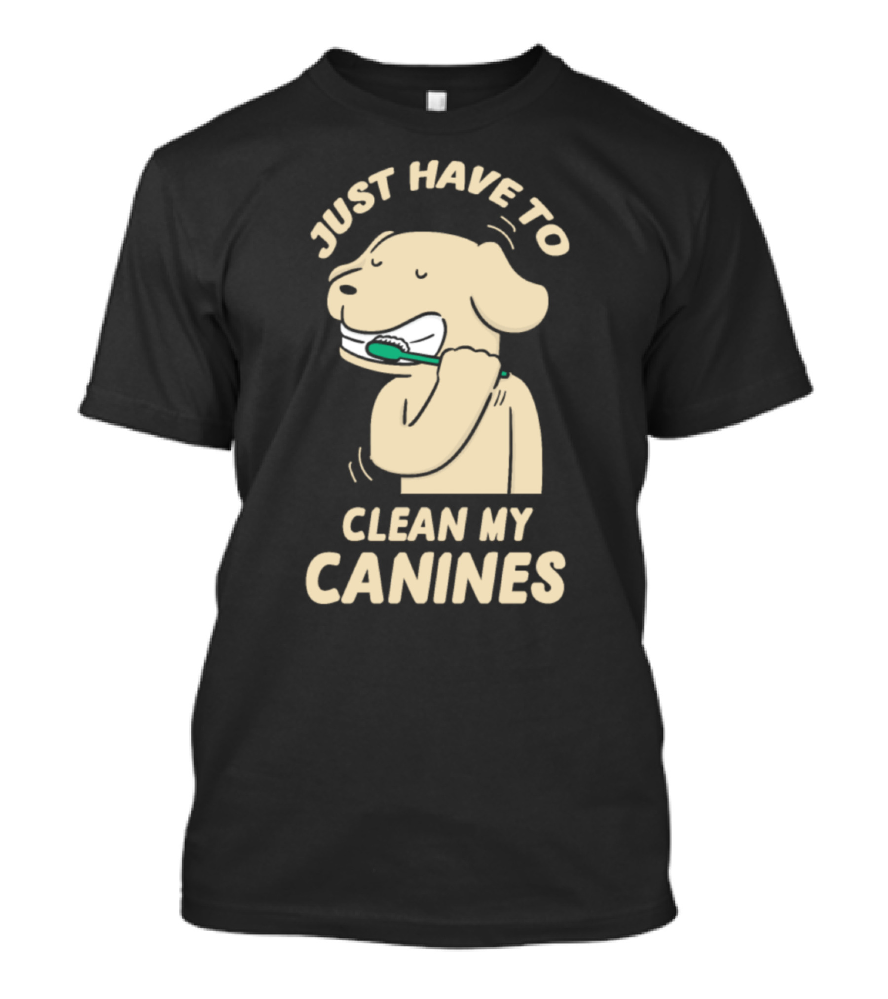 Funny Just Have To Clean My Canines Dog Brushing Teeth T-Shirt
