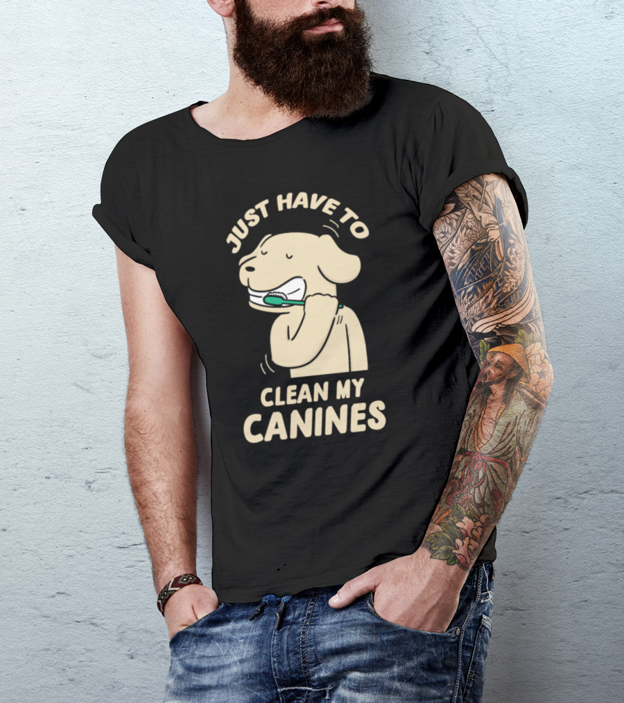 Funny Just Have To Clean My Canines Dog Brushing Teeth T-Shirt