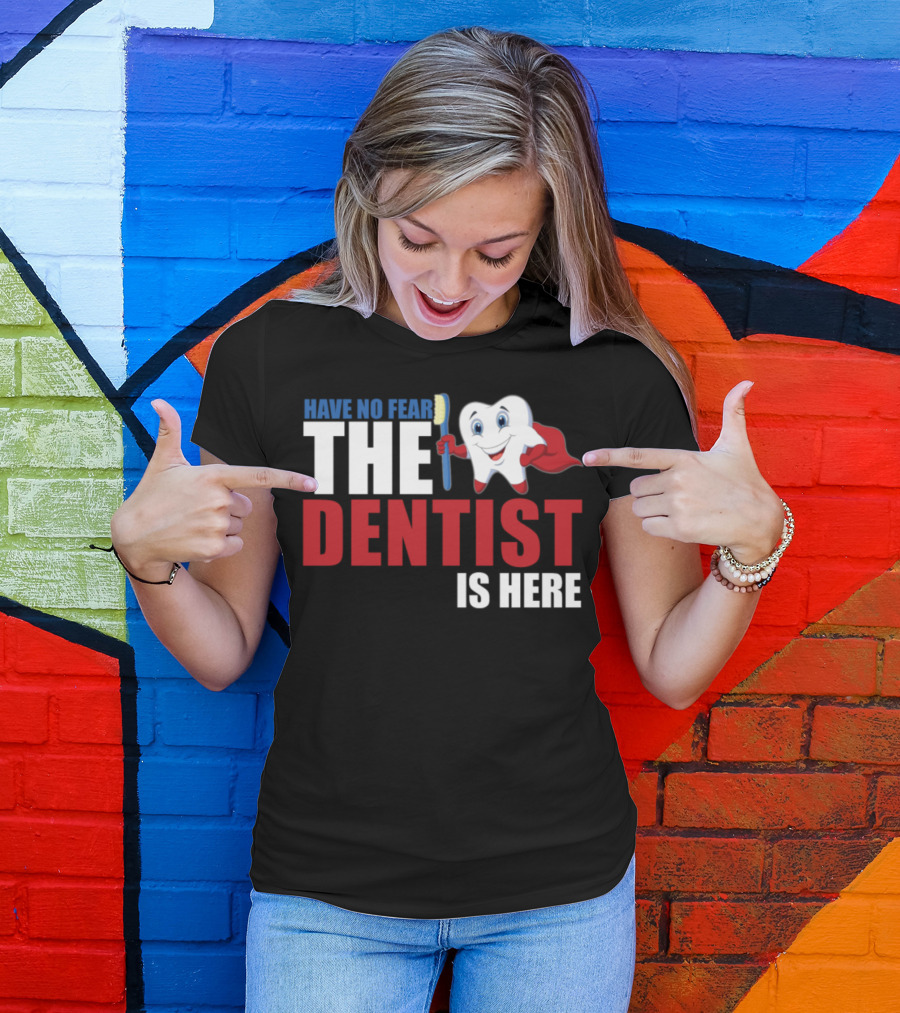 HAVE NO FEAR THE DENTIST IS HERE T-Shirt