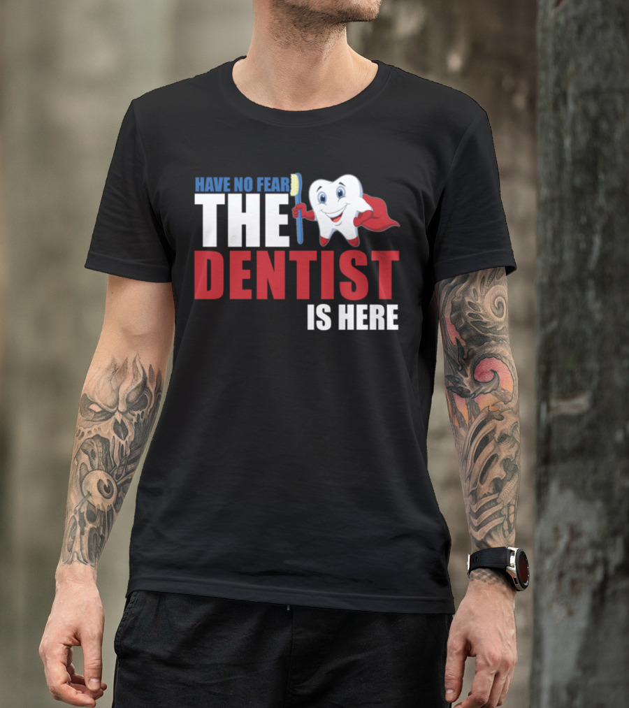 HAVE NO FEAR THE DENTIST IS HERE T-Shirt