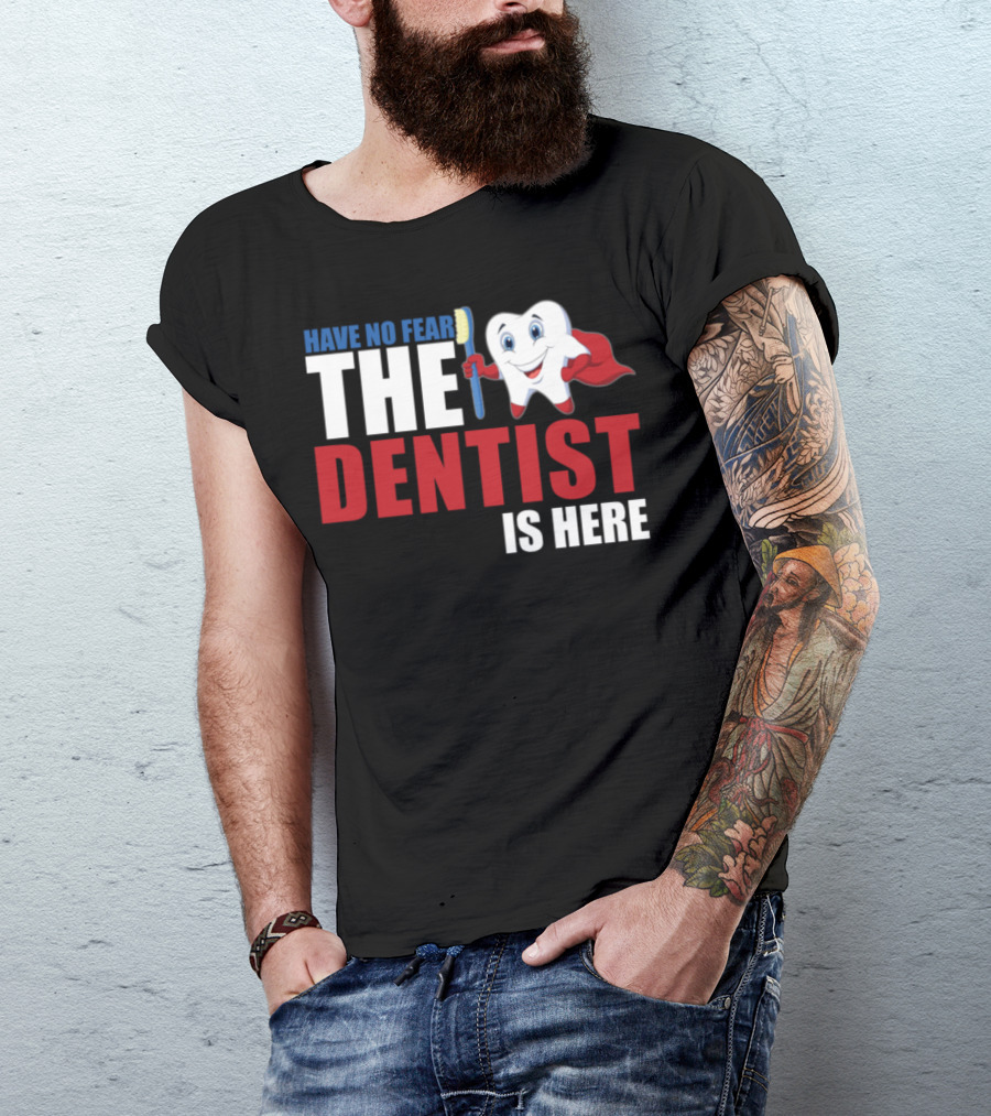 HAVE NO FEAR THE DENTIST IS HERE T-Shirt