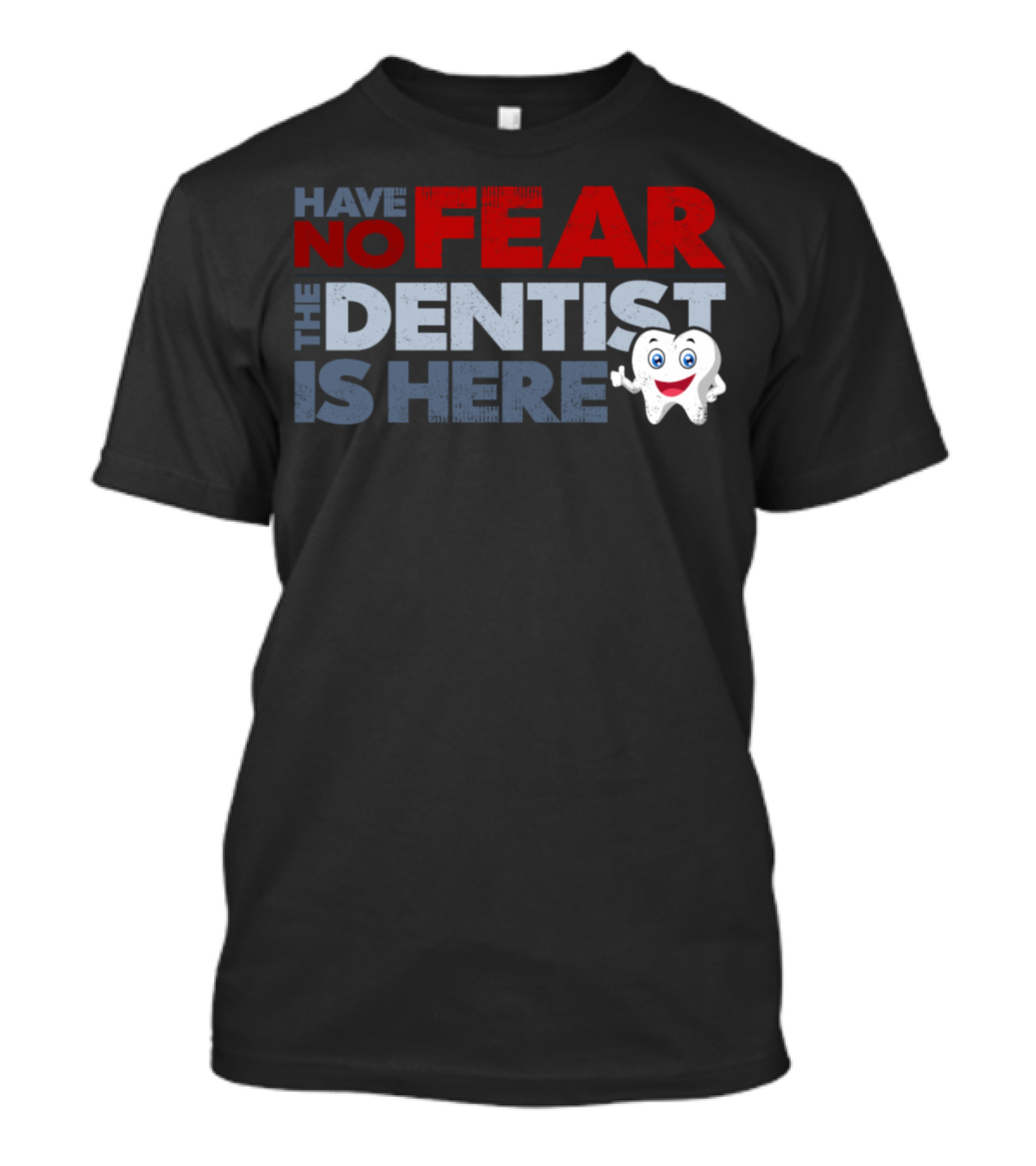 HAVE NO FEAR THE DENTIST IS HERE TOOTH CHARACTER FUNNY SAYINGS T-Shirt