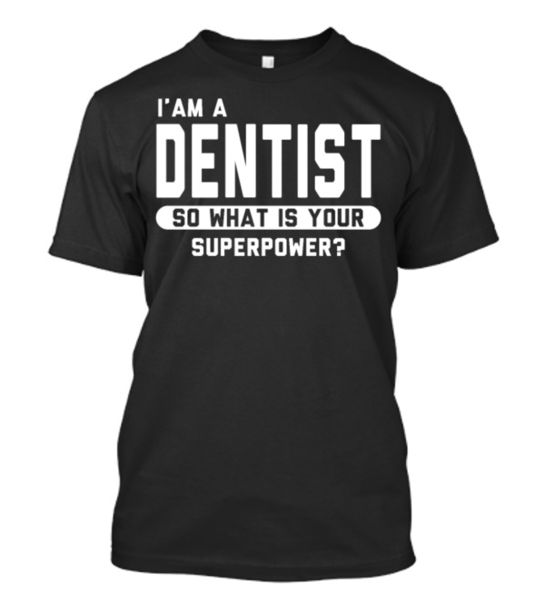 I Am A Dentist So What Is Your Superpower T-Shirt