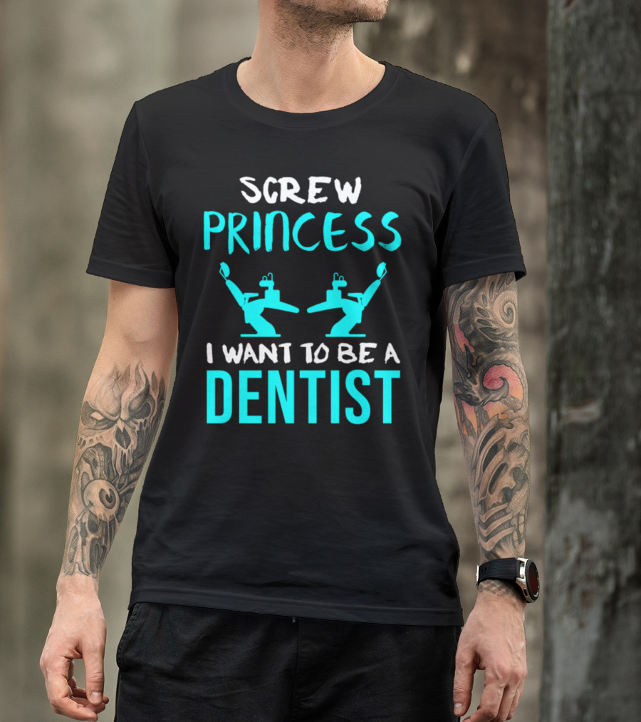 Screw Princess I Want To Be A Dentist T-Shirt