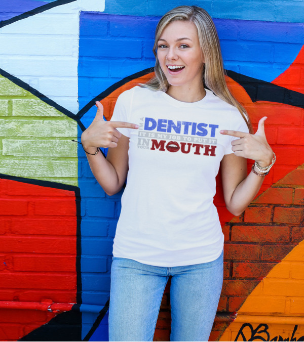 I'm A Dentist It Is My Job To Put It In Your Mouth T-Shirt