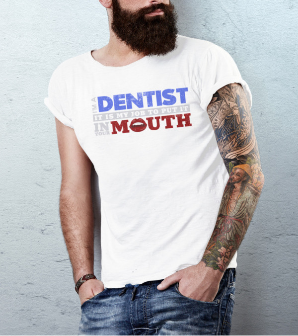 I'm A Dentist It Is My Job To Put It In Your Mouth T-Shirt