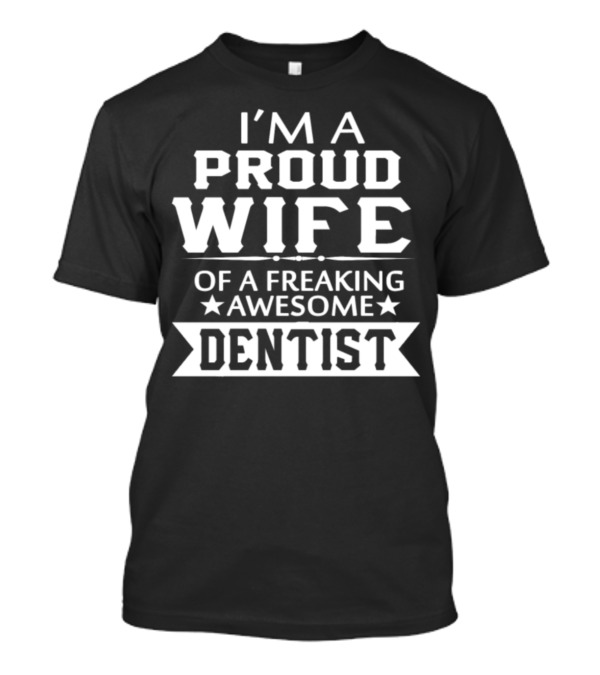 I'm A Proud Wife Of A Freaking Awesome Dentist T-Shirt