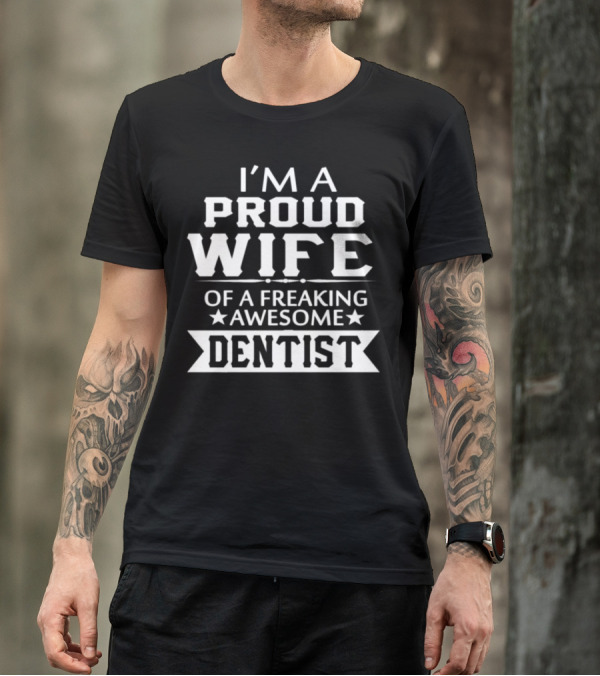 I'm A Proud Wife Of A Freaking Awesome Dentist T-Shirt