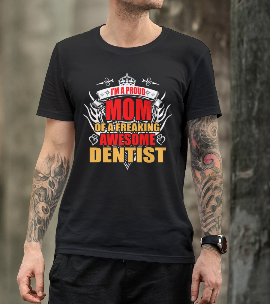 I'm A Proud Mom Of A Freaking Awesome Dentist T-Shirt