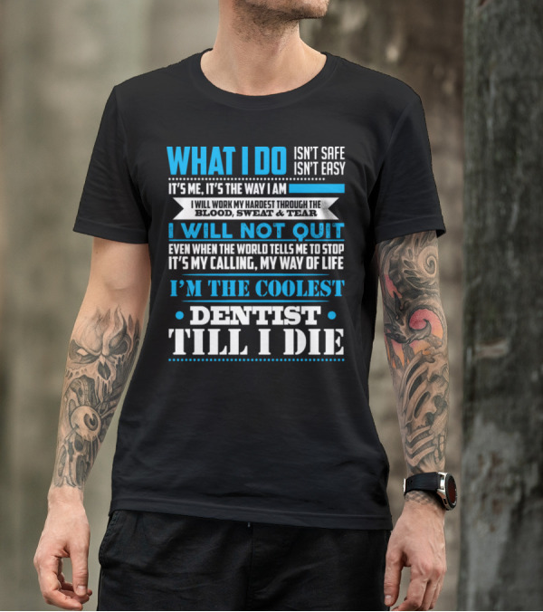 What I Do Isn't Safe Or Easy It's Me I Will Work My Hardest I Will Not Quit Even When The World Tells Me To Stop My Calling My Way Of Life I'm The Coolest Dentist Till I Die T-Shirt