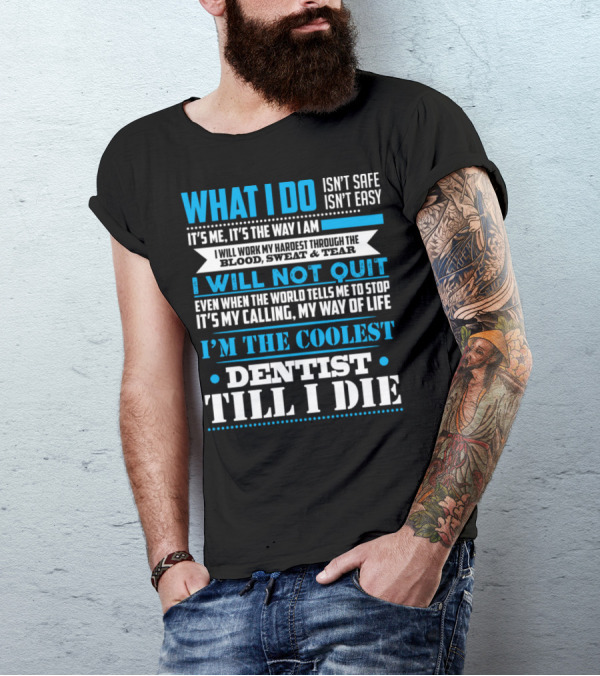 What I Do Isn't Safe Or Easy It's Me I Will Work My Hardest I Will Not Quit Even When The World Tells Me To Stop My Calling My Way Of Life I'm The Coolest Dentist Till I Die T-Shirt