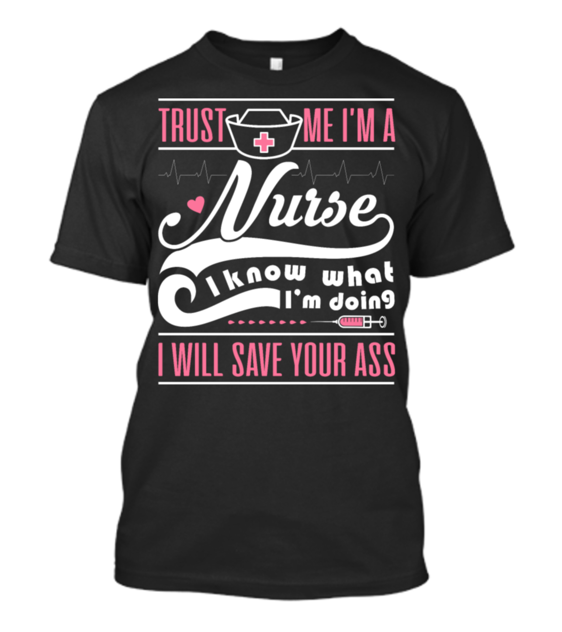 Trust Me I'm A Nurse I Know What I'm Doing I Will Save Your Ass T-Shirt