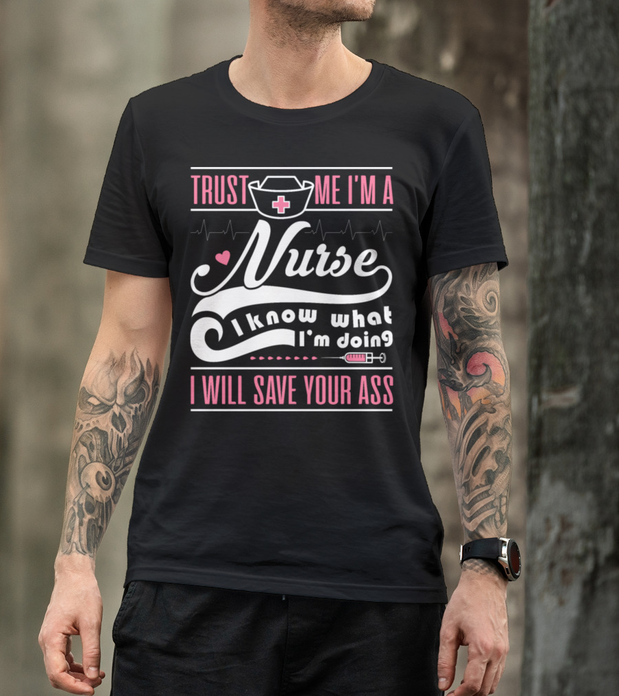 Trust Me I'm A Nurse I Know What I'm Doing I Will Save Your Ass T-Shirt
