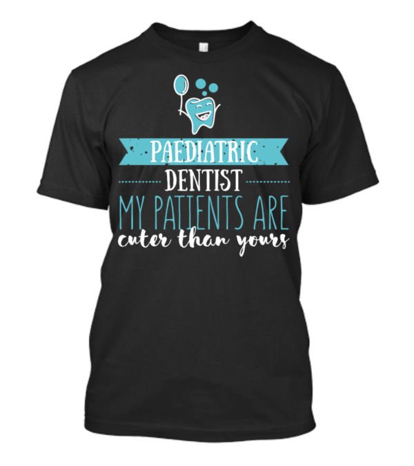 Paediatric Dentist My Patients Are Cuter Than Yours T-Shirt