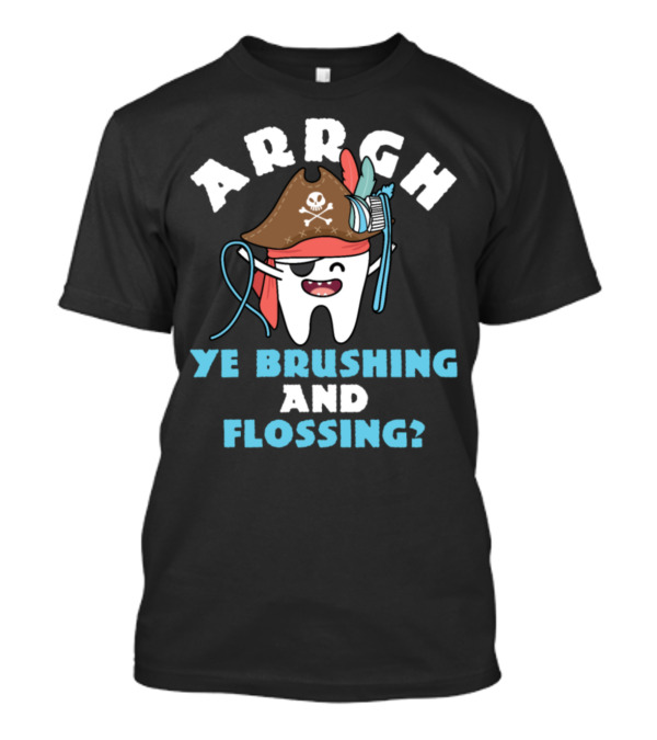 ARRGH YE BRUSHING AND FLOSSING? T-Shirt