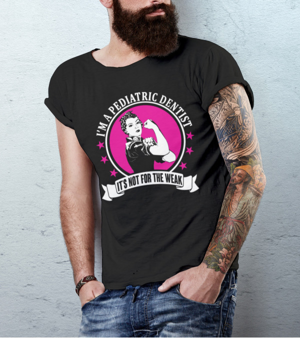 I'm A Pediatric Dentist It's Not For The Weak T-Shirt