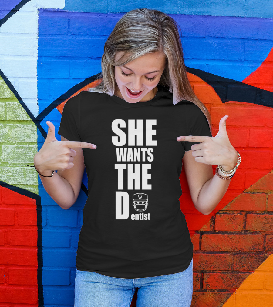SHE WANTS THE Dentist T-Shirt