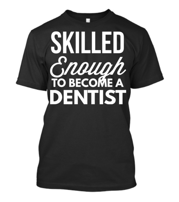 Skilled Enough To Become A Dentist T-Shirt