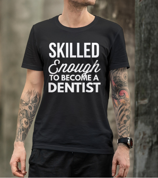 Skilled Enough To Become A Dentist T-Shirt