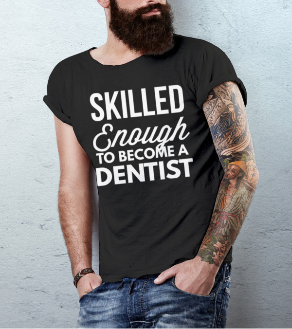 Skilled Enough To Become A Dentist T-Shirt