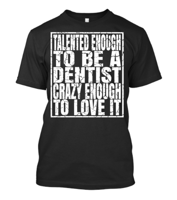 Talented Enough To Be A Dentist Crazy Enough To Love It T-Shirt