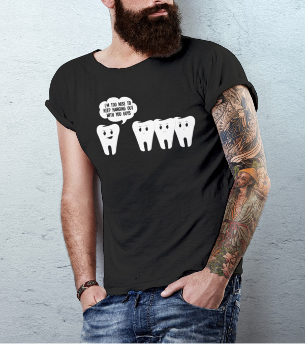 I'm Too Wise To Keep Hanging Out With You Guys Wisdom Teeth Humor T-Shirt