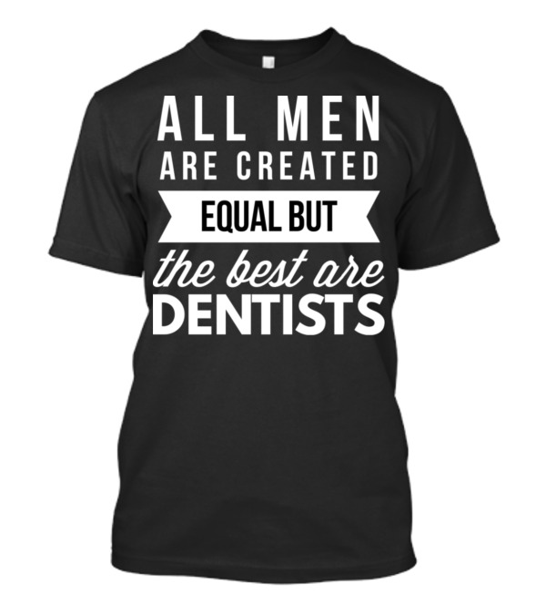 All Men Are Created Equal But The Best Are Dentists T-Shirt