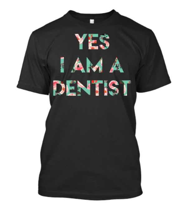 Yes I Am A Dentist Floral T-Shirt