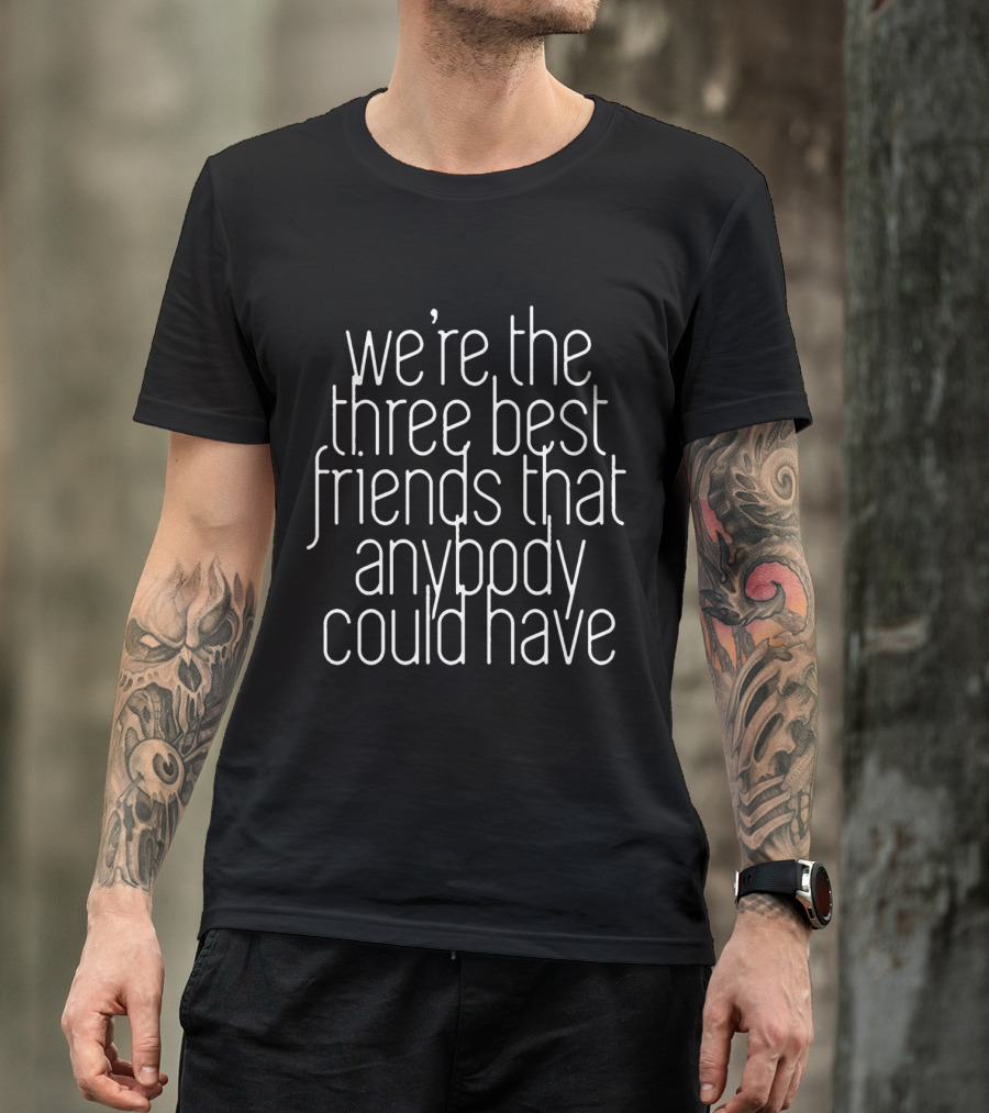 We're The Three Best Friends That Anybody Could Have T-Shirt