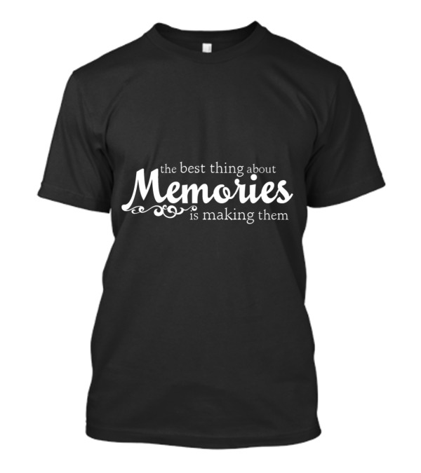The Best Thing About Memories Is Making Them T-Shirt