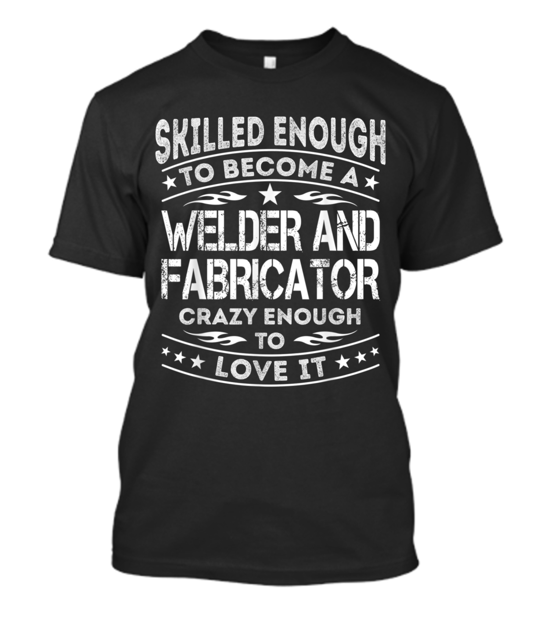 Skilled Enough To Become A Welder And Fabricator Crazy Enough To Love It T-Shirt
