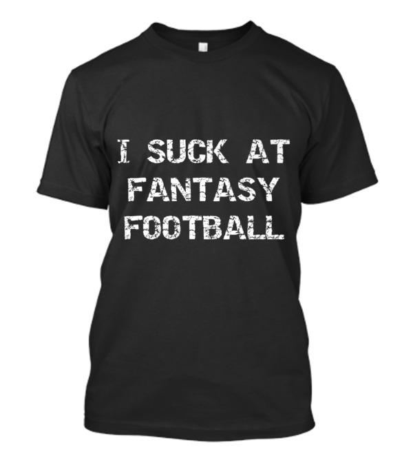 I Suck At Fantasy Football Simple White Text Distressed Look T-Shirt