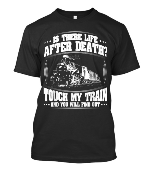 Is There Life After Death Touch My Train And You Will Find Out Loco Train Driver T-Shirt