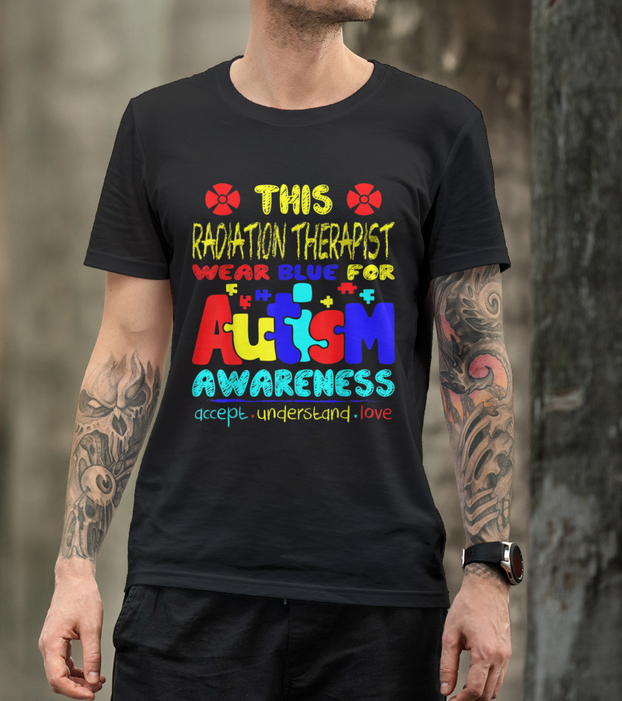 This Radiation Therapist Wear Blue For Autism Awareness Accept Understand Love T-Shirt
