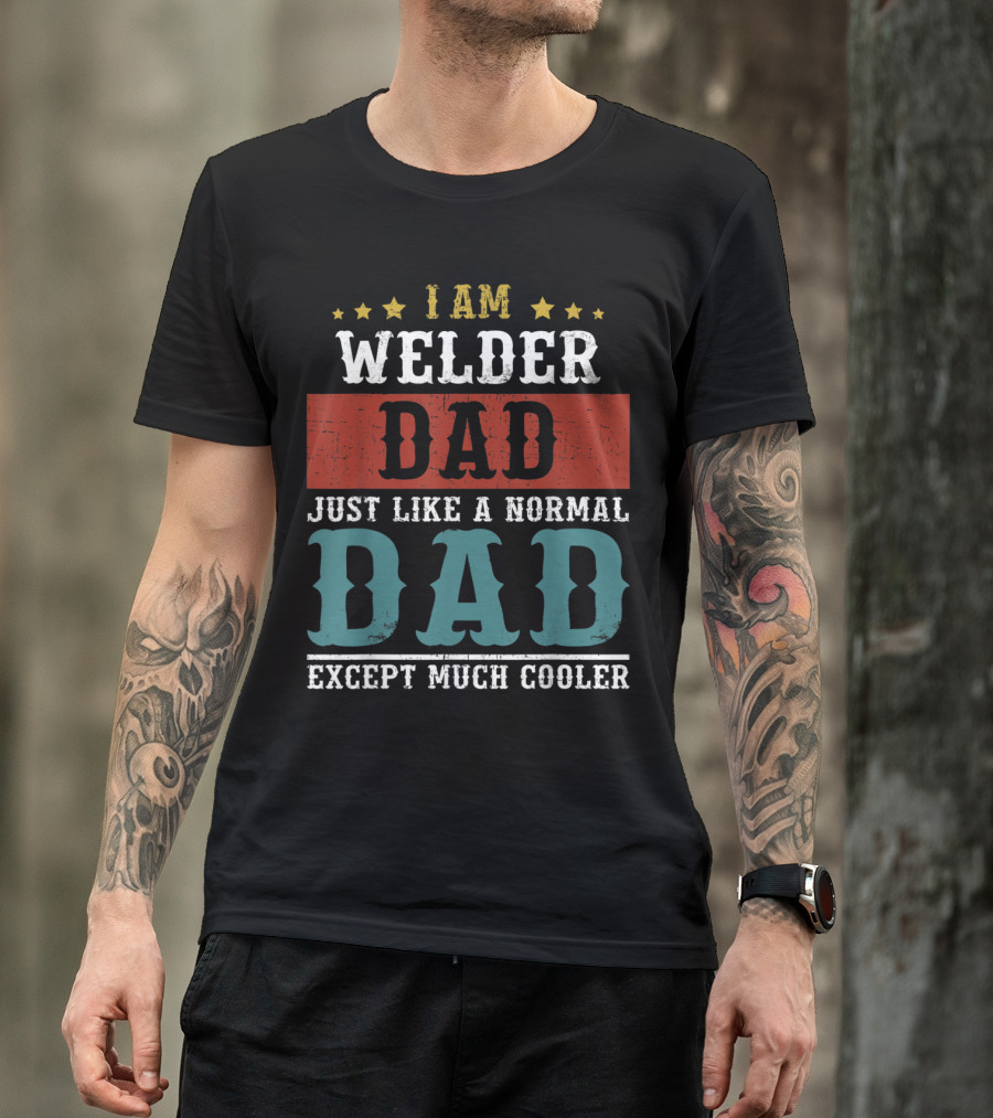I AM WELDER DAD Just Like A Normal Dad Except Much Cooler T-Shirt
