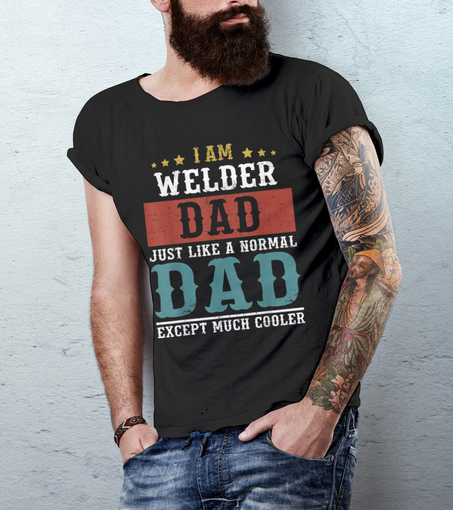 I AM WELDER DAD Just Like A Normal Dad Except Much Cooler T-Shirt
