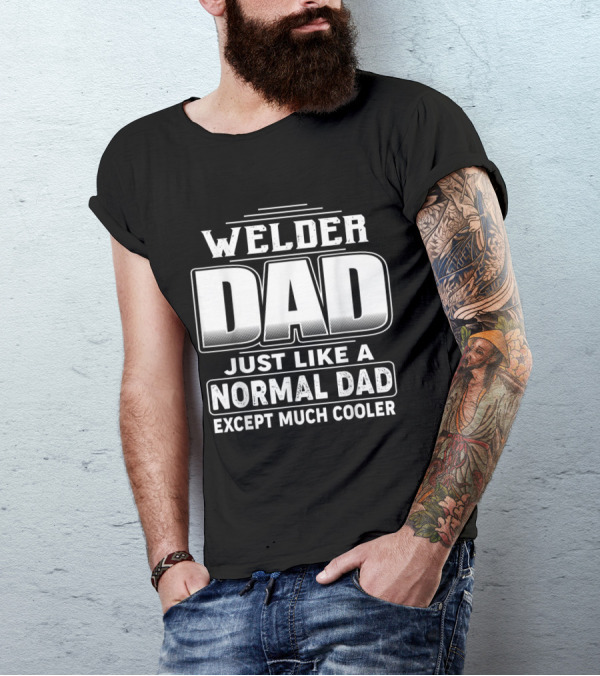 Welder Dad Just Like A Normal Dad Except Much Cooler T-Shirt