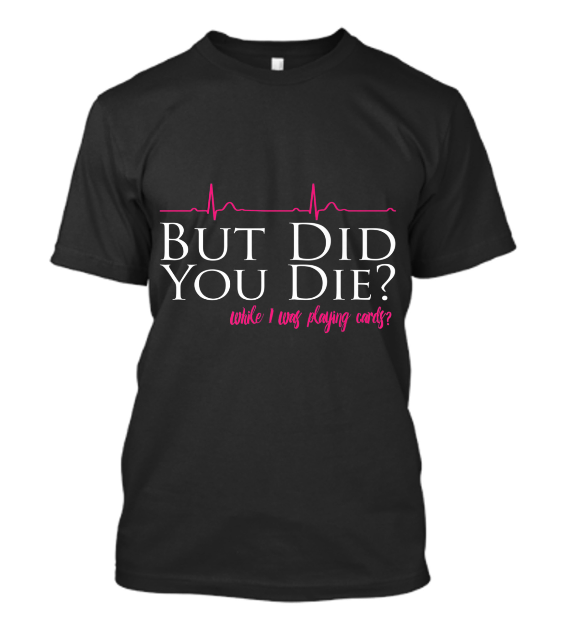 But Did You Die While I Was Playing Cards Nurse Humor T-Shirt