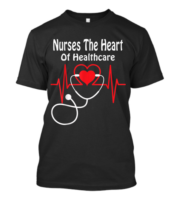Nurses The Heartbeat Of Healthcare With Stethoscope And Heartbeat T-Shirt