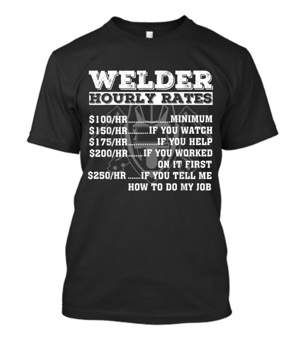Welder Hourly Rates Minimum If You Watch Help Worked Tell Me How To Do My Job T-Shirt