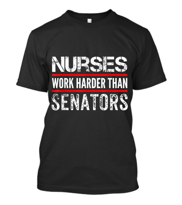 Nurses Work Harder Than Senators Bold White And Red Distressed Text Message T-Shirt