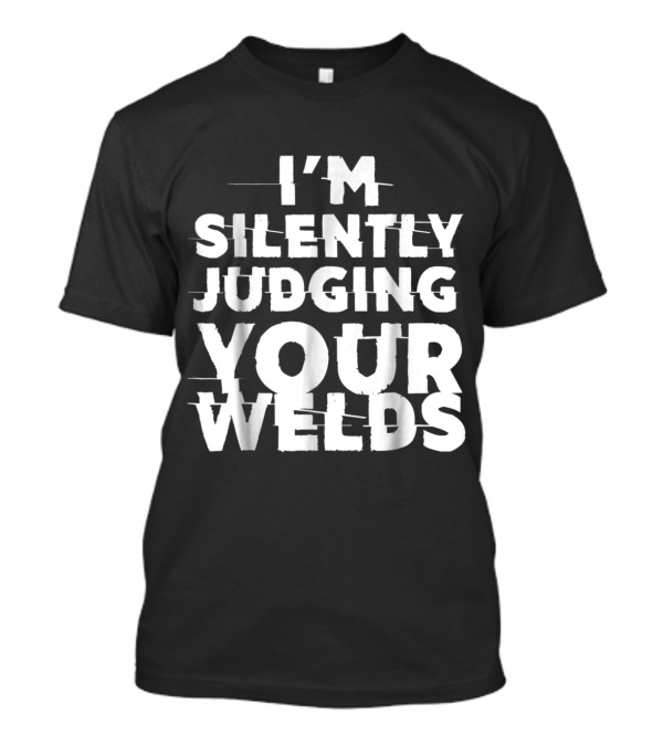 I'm Silently Judging Your Welds Welder T-Shirt
