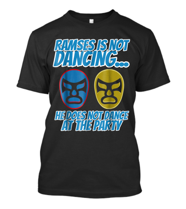 Ramses Is Not Dancing He Does Not Dance At The Party Wrestling Nacho Luch Masks T-Shirt