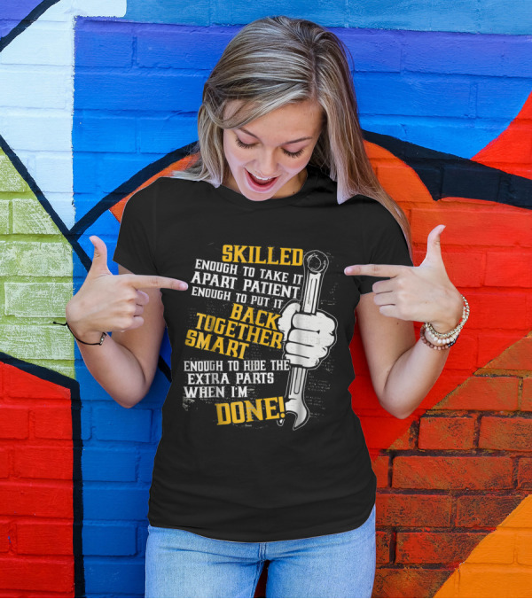 Skilled Enough To Take It Apart Patient Enough To Put It Back Together Smart Enough To Hide Extra Parts When I'm Done T-Shirt