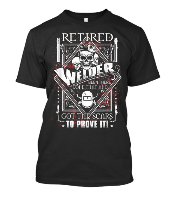 Retired Welder Been There Done That Got The Scars To Prove It Skulls And Welding Helmet T-Shirt