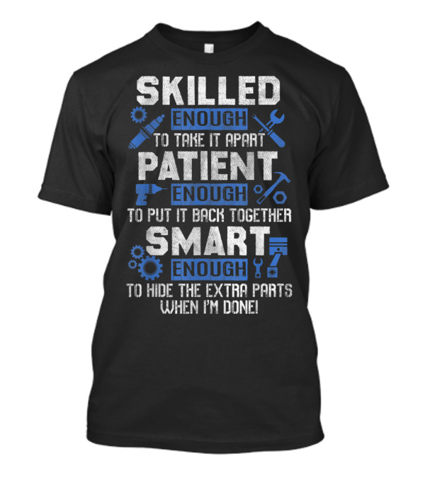 Skilled Enough To Take It Apart Patient Enough To Put It Back Together Smart Enough To Hide The Extra Parts T-Shirt